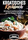 Kroatisches Kochbuch: 80 leckere & mediterrane Rezepte aus den Regionen Kroatiens