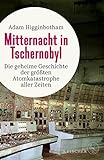 Mitternacht in Tschernobyl: Die geheime Geschichte der größten Atomkatastrophe aller Zeiten