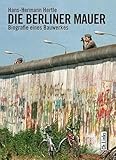 Die Berliner Mauer: Biografie eines Bauwerkes