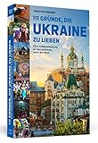 111 Gründe, die Ukraine zu lieben: Eine Liebeserklärung an das schönste Land der Welt